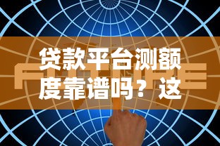贷款平台测额度靠谱吗？这5大风险一定要警惕