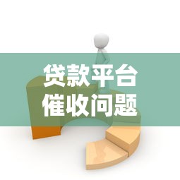贷款平台催收问题处理全攻略：实用技巧与应对策略