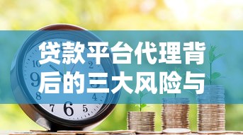 贷款平台代理背后的三大风险与避坑指南