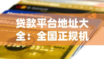 贷款平台地址大全：全国正规机构信息汇总