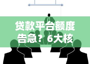 贷款平台额度告急？6大核心原因与应对策略解析