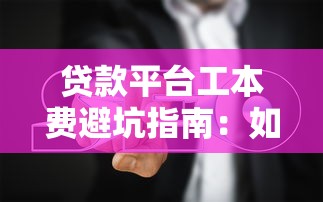 贷款平台工本费避坑指南：如何识别隐藏收费陷阱
