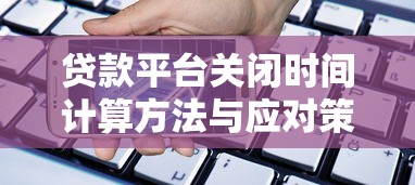 贷款平台关闭时间计算方法与应对策略