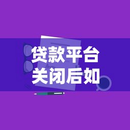 贷款平台关闭后如何正确还款？详细攻略解析