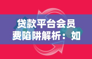 贷款平台会员费陷阱解析：如何识别与应对恶意扣款