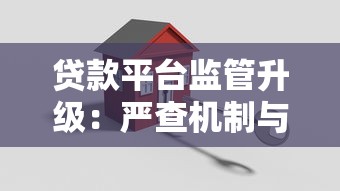 贷款平台监管升级:严查机制与安全使用全解析 贷款平台监管升级:严查机制与安全使用全解析