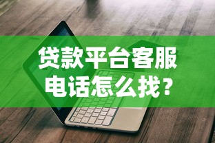 贷款平台客服电话怎么找？这份实用攻略帮你快速解决难题