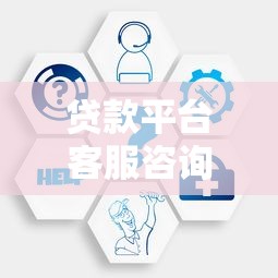 贷款平台客服咨询全攻略：8种高效沟通方式详解