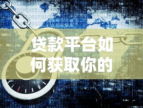 贷款平台如何获取你的位置信息？3个合法途径与隐私保护揭秘
