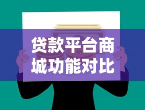 贷款平台商城功能对比：选对平台让理财更高效