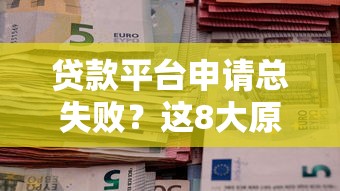 贷款平台申请总失败？这8大原因和解决方法必看