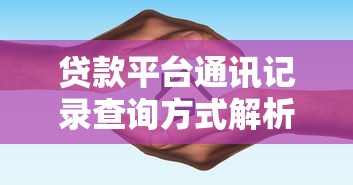 贷款平台通讯记录查询方式解析及隐私保护指南