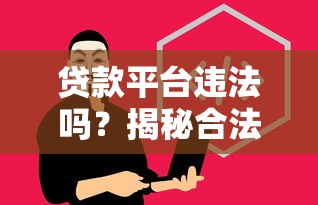 贷款平台违法吗？揭秘合法运营与违规雷区