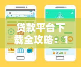贷款平台下载全攻略：10年经验教你避坑选靠谱渠道