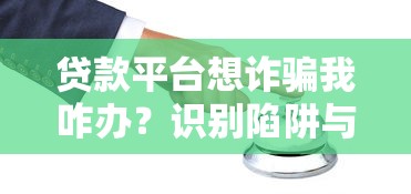 贷款平台想诈骗我咋办?识别陷阱与防范指南 贷款平台想诈骗我咋办?识别陷阱与防范指南
