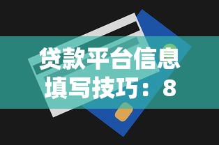 贷款平台信息填写技巧：8个关键点提升额度通过率