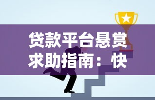 贷款平台悬赏求助指南:快速解决资金难题的实战技巧 贷款平台悬赏求助指南:快速解决资金难题的实战技巧