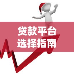 贷款平台选择指南：核心要素与避坑技巧