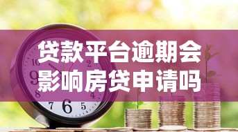 贷款平台逾期会影响房贷申请吗？信用风险全解析