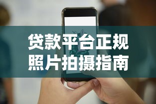 贷款平台正规照片拍摄指南：关键步骤与避坑技巧