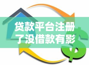 贷款平台注册了没借款有影响吗？这些隐患必须提前知道