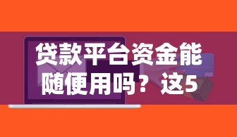贷款平台资金能随便用吗？这5个风险点必须知道
