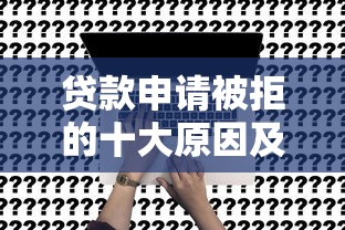 贷款申请被拒的十大原因及有效解决策略 - 提升贷款通过率全解析