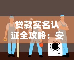 贷款实名认证全攻略:安全操作与避坑指南 贷款实名认证全攻略:安全操作与避坑指南