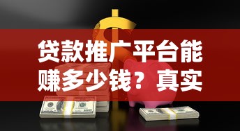 贷款推广平台能赚多少钱？真实收益与风险全解析