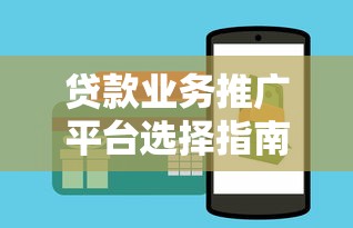 贷款业务推广平台选择指南：精准获客渠道解析