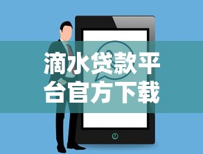 滴水贷款平台官方下载渠道及使用全攻略