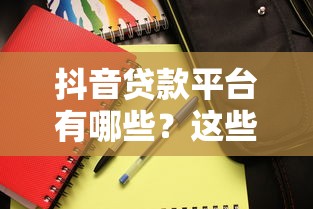 抖音贷款平台有哪些？这些靠谱产品优缺点全解析