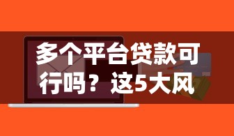 多个平台贷款可行吗？这5大风险必须提前知道