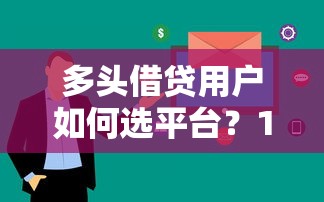 多头借贷用户如何选平台？10个正规渠道助你快速下款