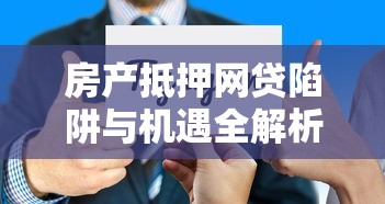 房产抵押网贷陷阱与机遇全解析