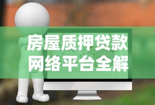房屋质押贷款网络平台全解析：优势、风险与操作指南