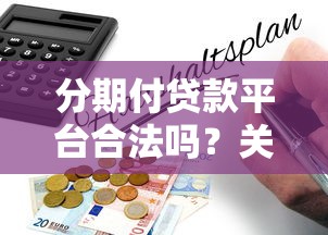 分期付贷款平台合法吗？关键风险点与避坑指南
