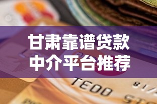 甘肃靠谱贷款中介平台推荐：专业机构解析与选择指南