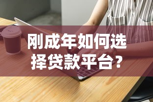 刚成年如何选择贷款平台？2025年正规低息渠道全解析
