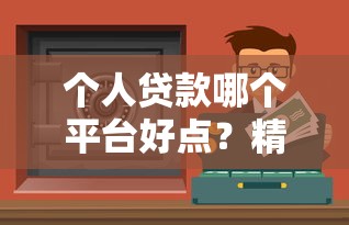 个人贷款哪个平台好点？精选正规低息渠道推荐