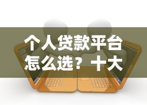 个人贷款平台怎么选？十大正规可靠渠道推荐