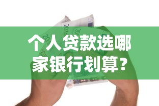 个人贷款选哪家银行划算？低息正规平台推荐