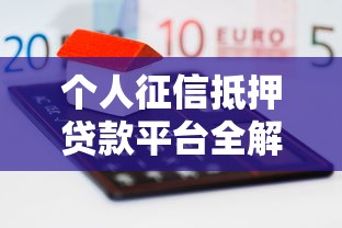 个人征信抵押贷款平台全解析：选对渠道轻松融资