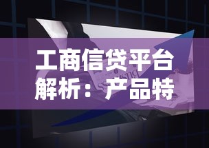工商信贷平台解析：产品特点与申请指南