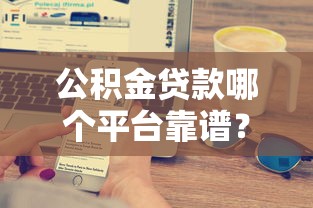 公积金贷款哪个平台靠谱？2025年最新测评这8家银行和机构