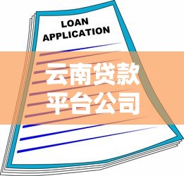 云南贷款平台公司盘点：企业融资与个人借款精选指南