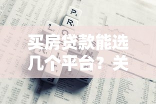买房贷款能选几个平台?关键因素与风险解析 买房贷款能选几个平台?关键因素与风险解析