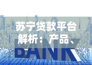 苏宁贷款平台解析：产品、利率、申请攻略全知道