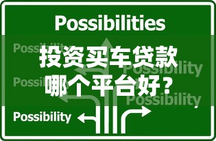 投资买车贷款哪个平台好？2025年最新车贷平台评测与选择策略