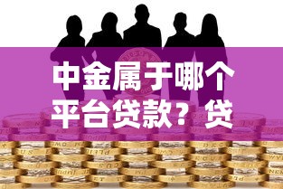 中金属于哪个平台贷款？贷款产品与风险解析